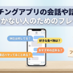 マッチングアプリの会話や話題が思いつかない人のためのフレーズ集｜コピペOKの例文付き